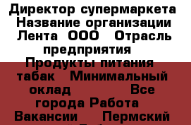 Директор супермаркета › Название организации ­ Лента, ООО › Отрасль предприятия ­ Продукты питания, табак › Минимальный оклад ­ 70 000 - Все города Работа » Вакансии   . Пермский край,Губаха г.